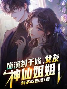 饰演封于修，女友神仙姐姐