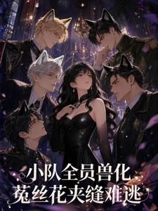 小队全员兽化，菟丝花夹缝难逃